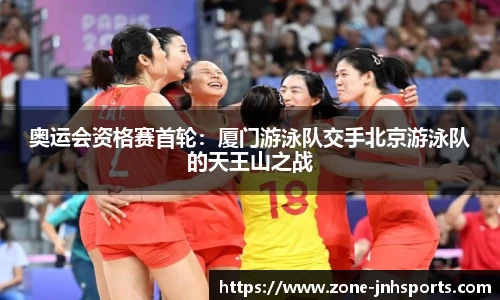 奥运会资格赛首轮:厦门游泳队交手北京游泳队的天王山之战